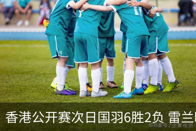 香港公开赛次日国羽6胜2负 雷兰曦韩悦晋级16强